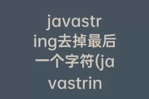 javastring去掉最后一个字符(javastring获取某个位置的字符)