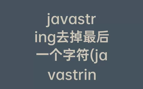 javastring去掉最后一个字符(javastring获取某个位置的字符)