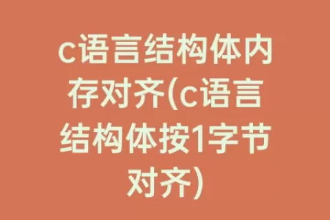 c语言结构体内存对齐(c语言结构体按1字节对齐)