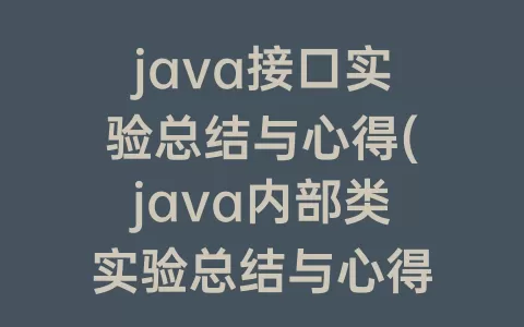 java接口实验总结与心得(java内部类实验总结与心得)