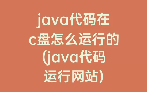 java代码在c盘怎么运行的(java代码运行网站)
