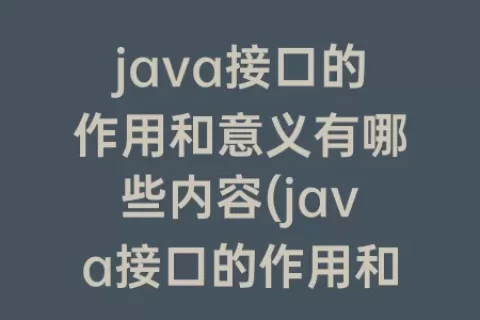 java接口的作用和意义有哪些内容(java接口的作用和意义)