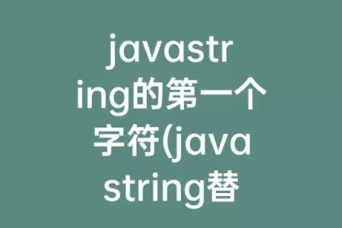 javastring的第一个字符(javastring替换指定位置字符)