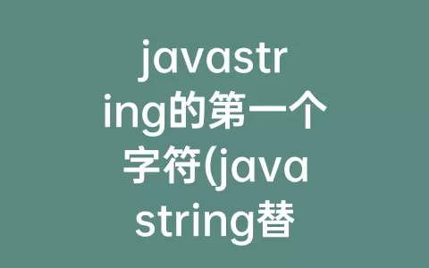 javastring的第一个字符(javastring替换指定位置字符)