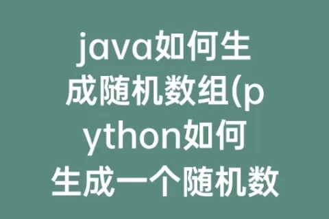 java如何生成随机数组(python如何生成一个随机数组)