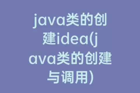 java类的创建idea(java类的创建与调用)