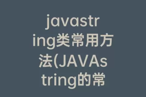 javastring类常用方法(JAVAstring的常用方法及其功能)