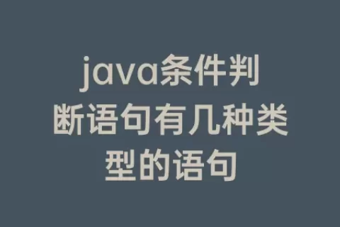 java条件判断语句有几种类型的语句