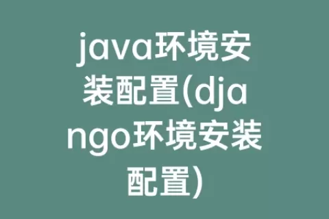 java环境安装配置(django环境安装配置)