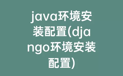 java环境安装配置(django环境安装配置)
