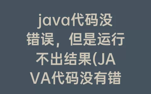java代码没错误，但是运行不出结果(JAVA代码没有错误，为什么运行不出来)