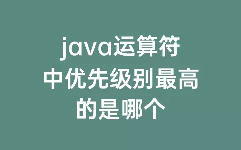java运算符中优先级别最高的是哪个