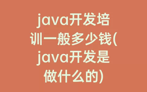 java开发培训一般多少钱(java开发是做什么的)