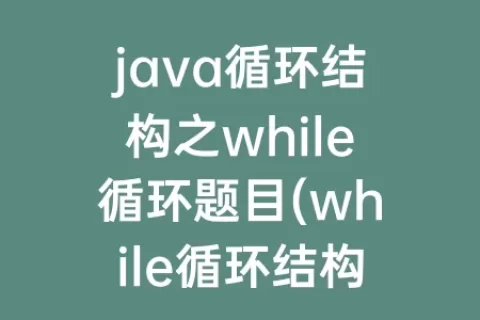 java循环结构之while循环题目(while循环结构的循环条件的值为数据类型)