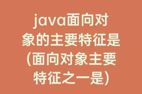 java面向对象的主要特征是(面向对象主要特征之一是)