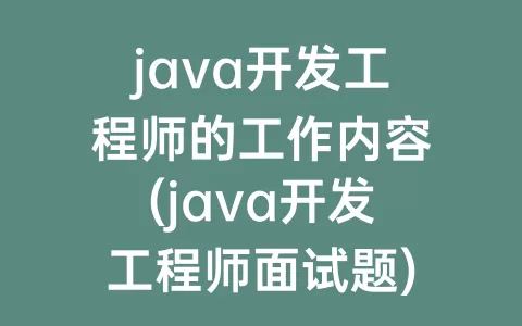 java开发工程师的工作内容(java开发工程师面试题)