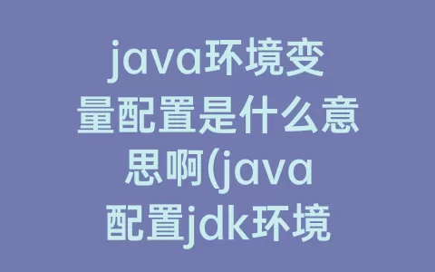 java环境变量配置是什么意思啊(java配置jdk环境变量)
