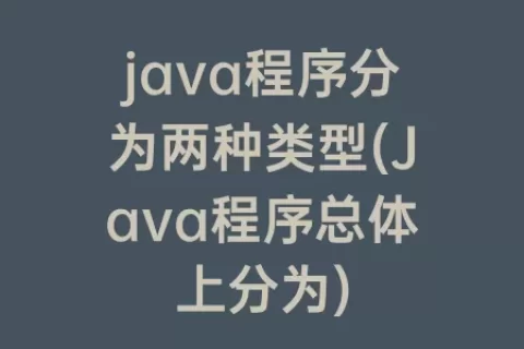 java程序分为两种类型(Java程序总体上分为)