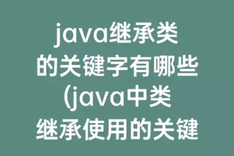 java继承类的关键字有哪些(java中类继承使用的关键字)