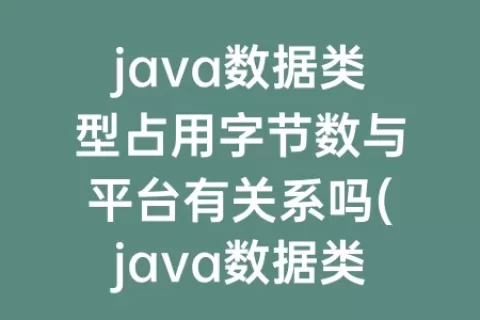 java数据类型占用字节数与平台有关系吗(java数据类型占用字节数)