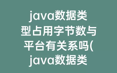 java数据类型占用字节数与平台有关系吗(java数据类型占用字节数)