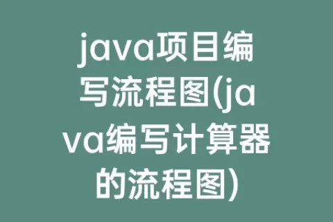java项目编写流程图(java编写计算器的流程图)