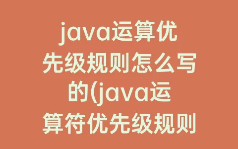 java运算优先级规则怎么写的(java运算符优先级规则)