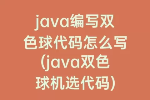 java编写双色球代码怎么写(java双色球机选代码)