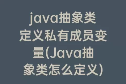 java抽象类定义私有成员变量(Java抽象类怎么定义)