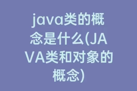 java类的概念是什么(JAVA类和对象的概念)
