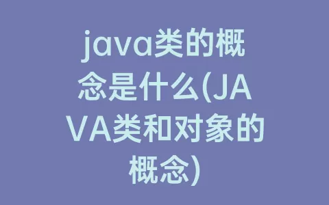 java类的概念是什么(JAVA类和对象的概念)