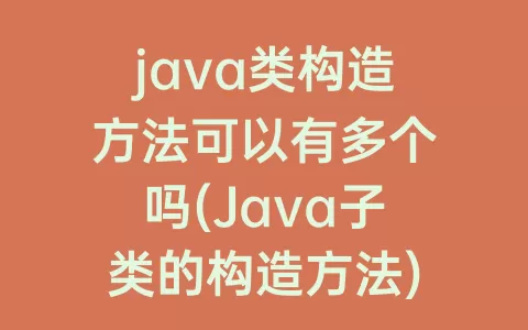 java类构造方法可以有多个吗(Java子类的构造方法)