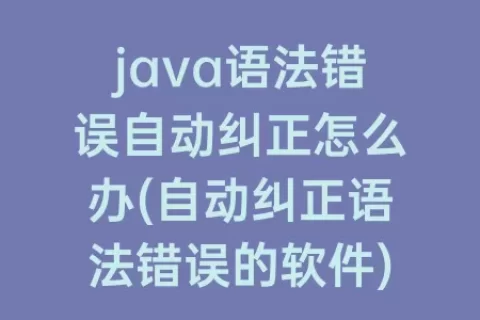 java语法错误自动纠正怎么办(自动纠正语法错误的软件)