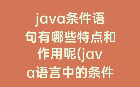 java条件语句有哪些特点和作用呢(java语言中的条件语句有哪些)