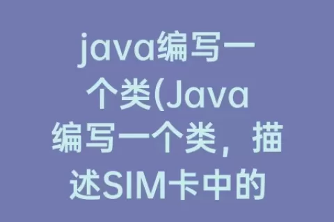 java编写一个类(Java编写一个类，描述SIM卡中的卡号、话费并进行测试)
