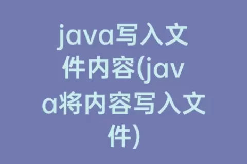 java写入文件内容(java将内容写入文件)
