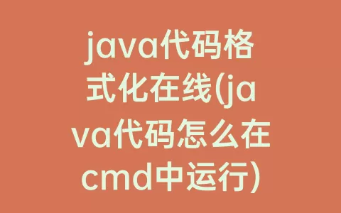 java代码格式化在线(java代码怎么在cmd中运行)