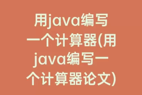 用java编写一个计算器(用java编写一个计算器论文)