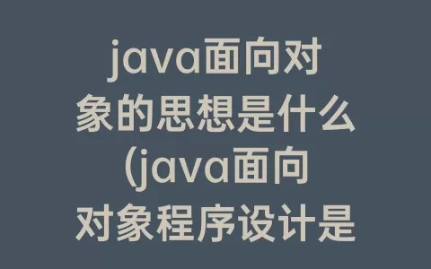 java面向对象的思想是什么(java面向对象程序设计是什么)