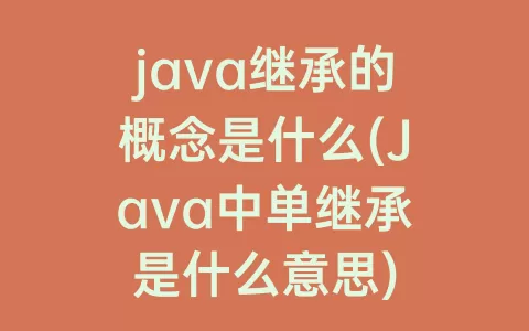 java继承的概念是什么(Java中单继承是什么意思)