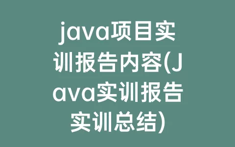 java项目实训报告内容(Java实训报告实训总结)