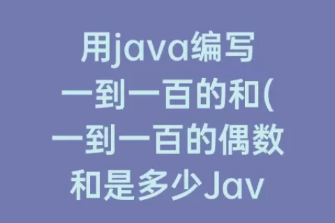 用java编写一到一百的和(一到一百的偶数和是多少Java)