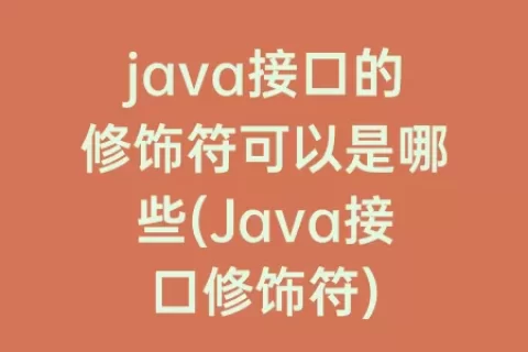 java接口的修饰符可以是哪些(Java接口修饰符)