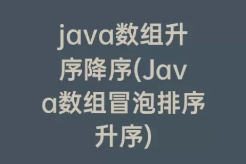 java数组升序降序(Java数组冒泡排序升序)