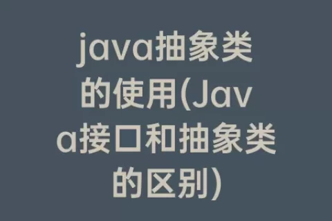 java抽象类的使用(Java接口和抽象类的区别)