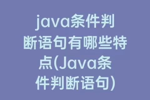 java条件判断语句有哪些特点(Java条件判断语句)