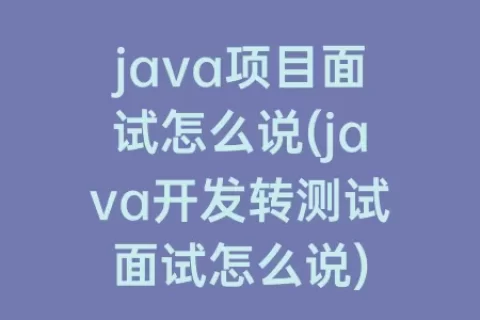 java项目面试怎么说(java开发转测试面试怎么说)