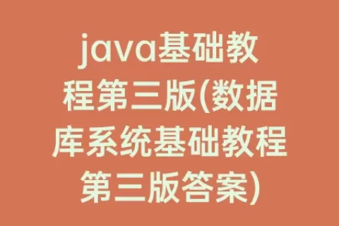 java基础教程第三版(数据库系统基础教程第三版答案)