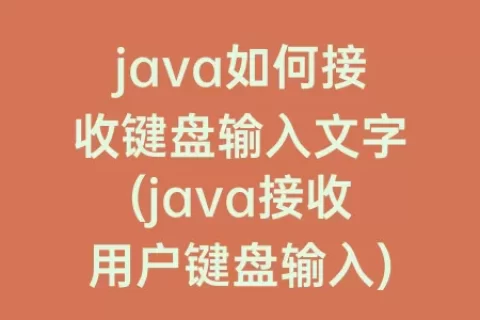 java如何接收键盘输入文字(java接收用户键盘输入)