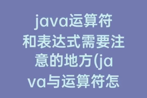 java运算符和表达式需要注意的地方(java与运算符怎么运算)
